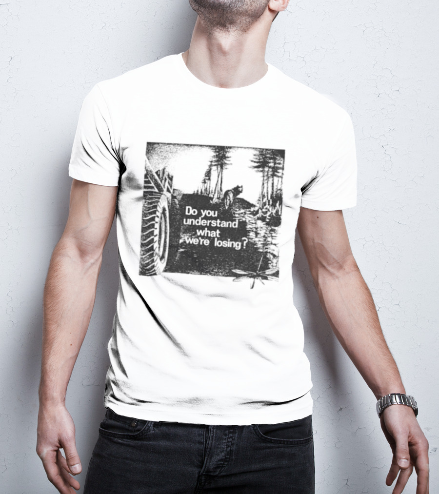 Do You Understand What We're Losing Environmental Awareness Preservation Message T-Shirt