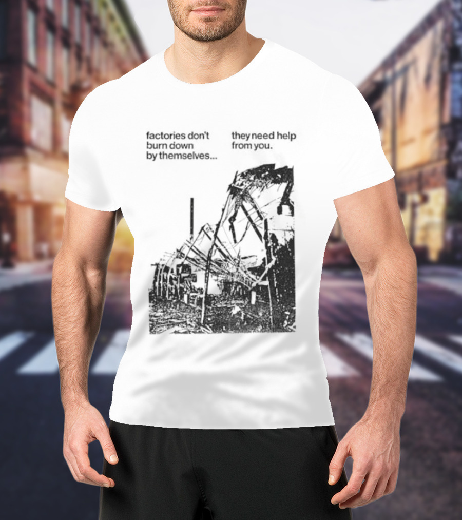 Factories Don't Burn Down By Themselves They Need Help From You Industrial T-Shirt