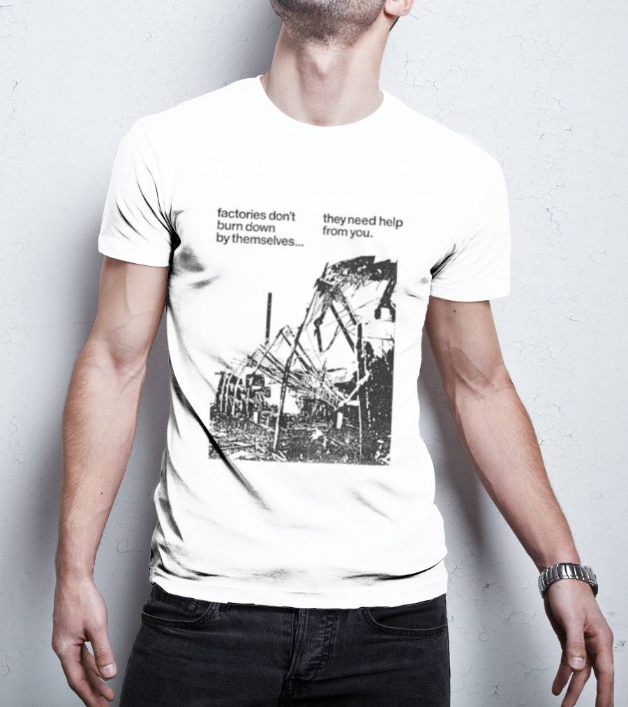 Factories Don't Burn Down By Themselves They Need Help From You Industrial T-Shirt