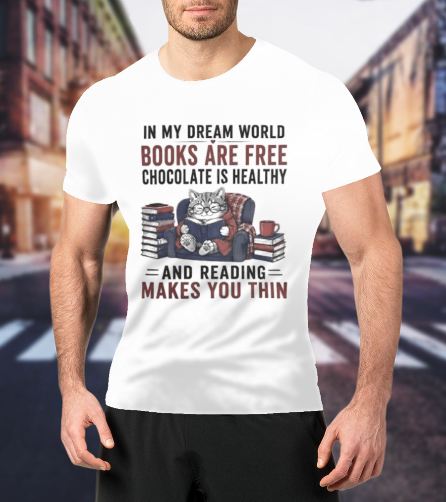 In My Dream World Books Are Free Chocolate Is Healthy And Reading Makes You Thin Cat Relaxing With Books And Drink T-Shirt