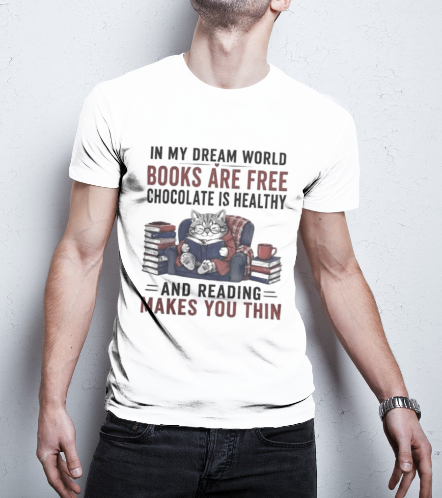 In My Dream World Books Are Free Chocolate Is Healthy And Reading Makes You Thin Cat Relaxing With Books And Drink T-Shirt
