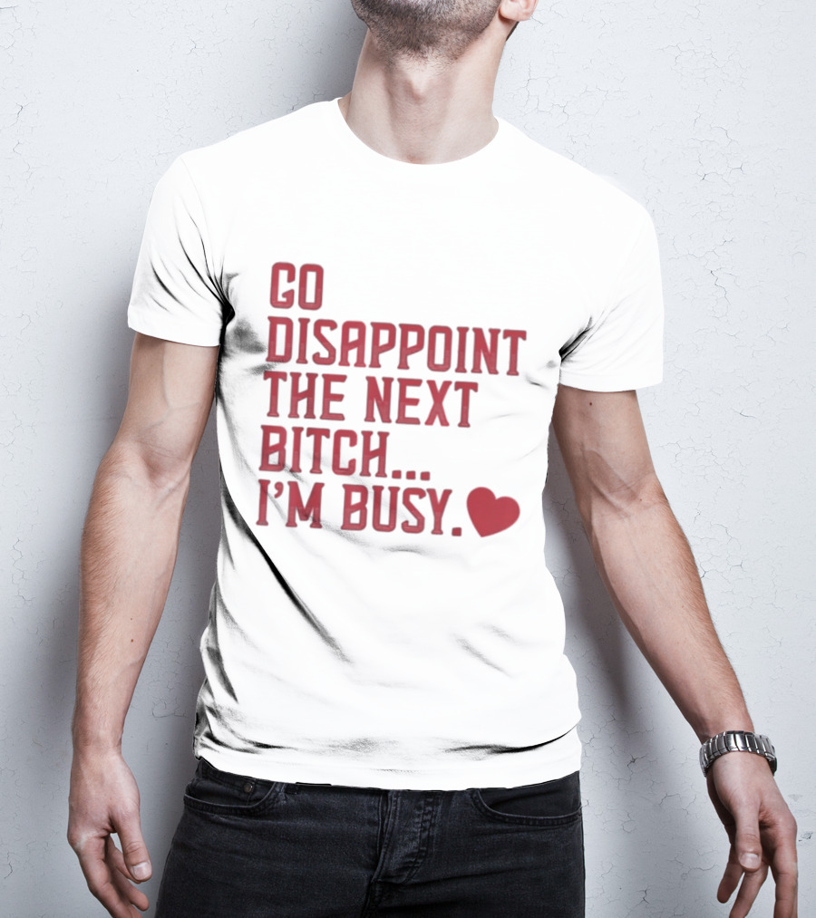 Go Disappoint The Next Bitch I'm Busy Heart T-Shirt