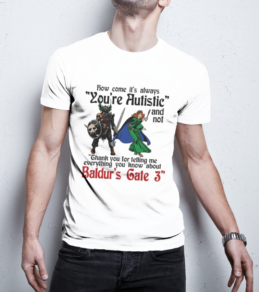 How Come It's Always You're Autistic And Not Thank You For Telling Me Everything You Know About Baldur's Gate 3 T-Shirt