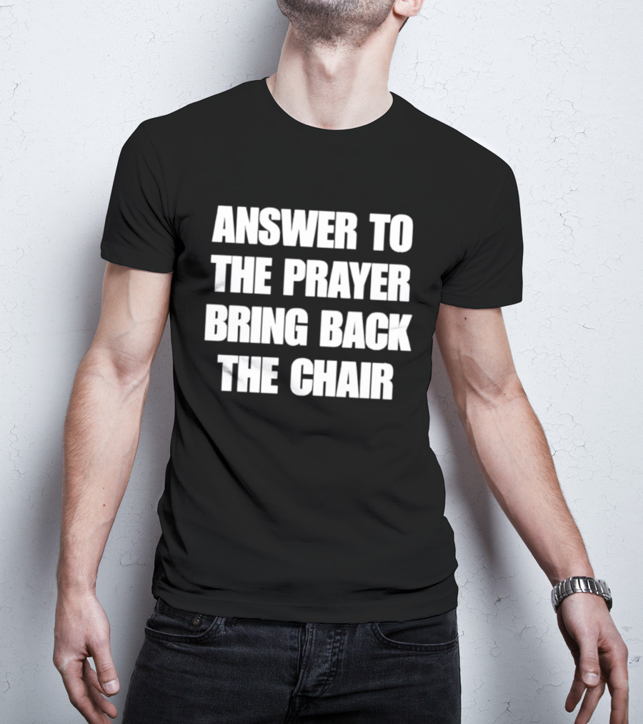 Answer To The Prayer Bring Back The Chair T-Shirt