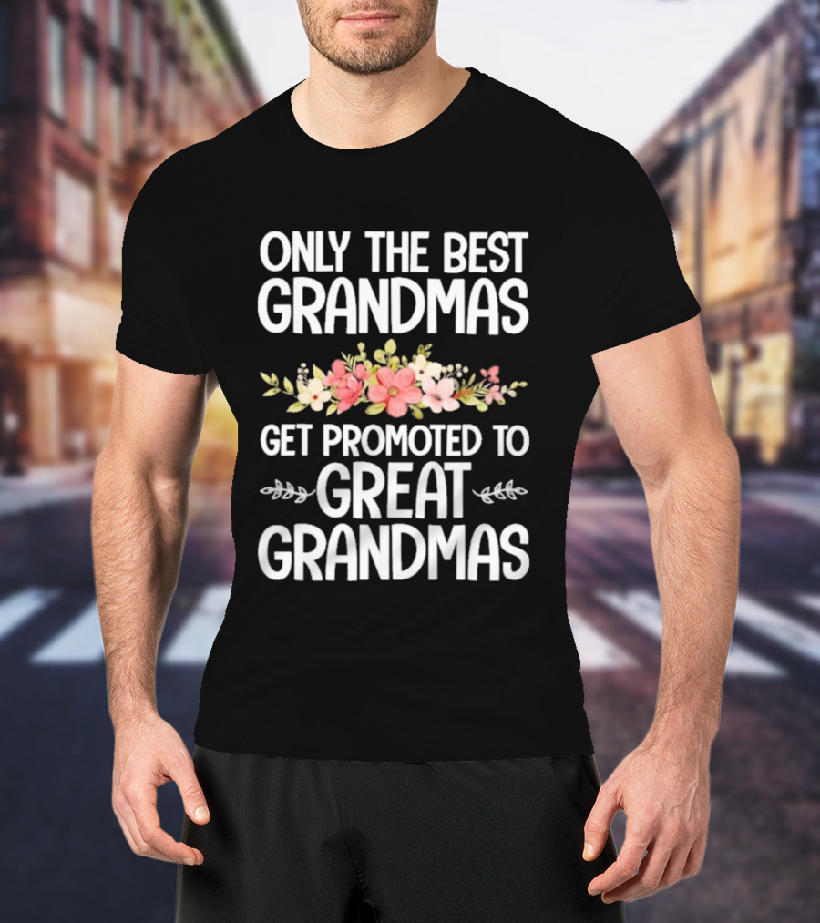 Only The Best Grandmas Get Promoted To Great Grandmas Floral T-Shirt