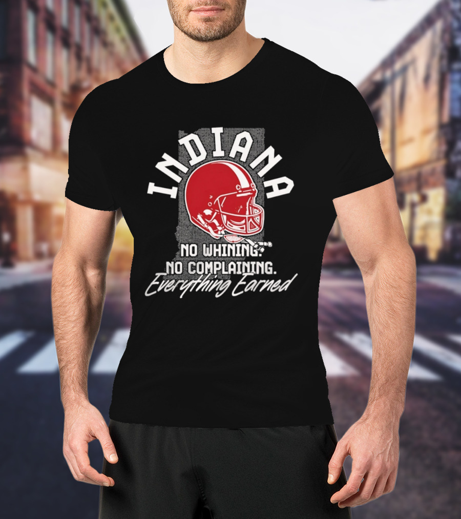 Indiana Hoosiers Football No Whining No Complaining Everything Earned T-Shirt