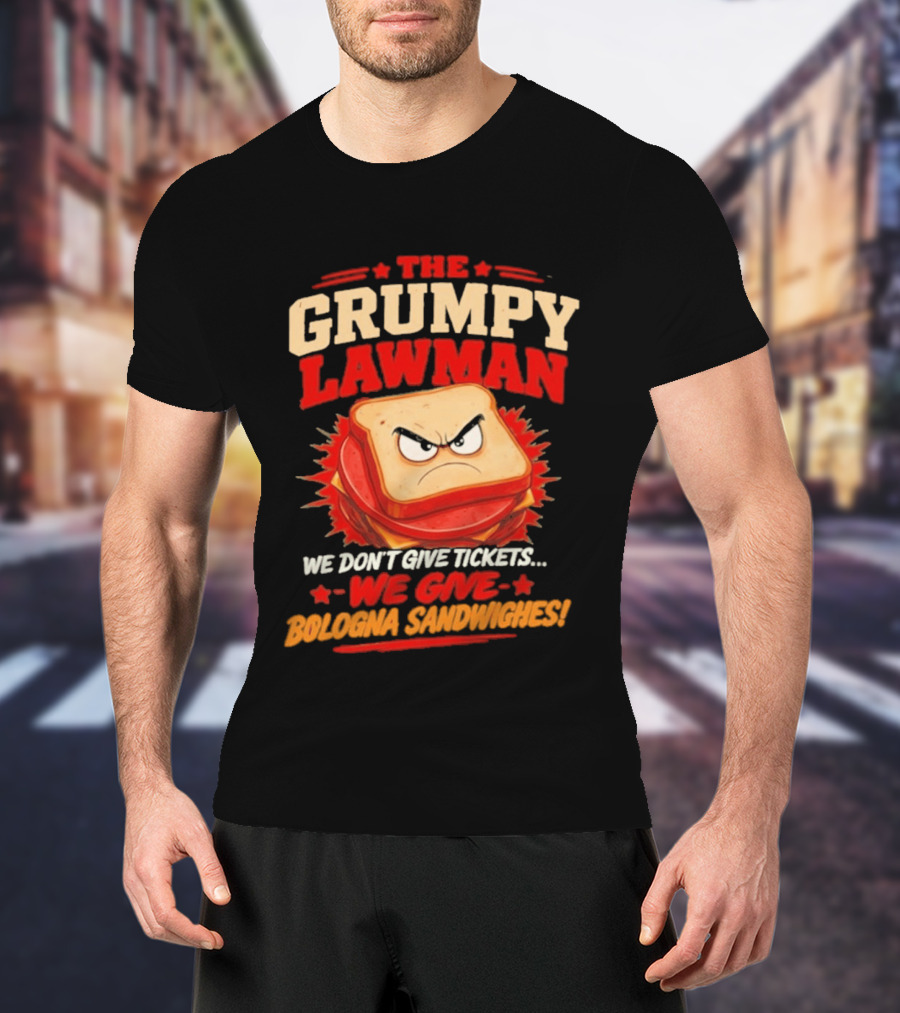 The Grumpy Lawman We Don't Give Tickets We Give Bologna Sandwiches T-Shirt