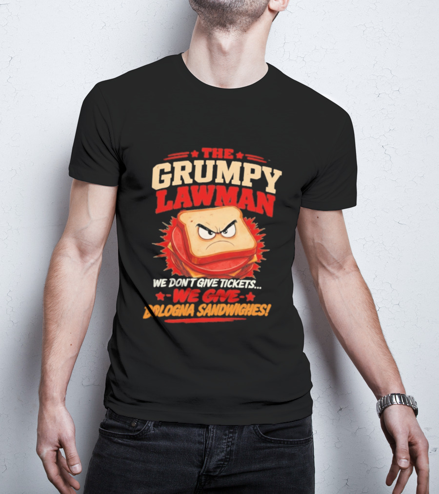 The Grumpy Lawman We Don't Give Tickets We Give Bologna Sandwiches T-Shirt