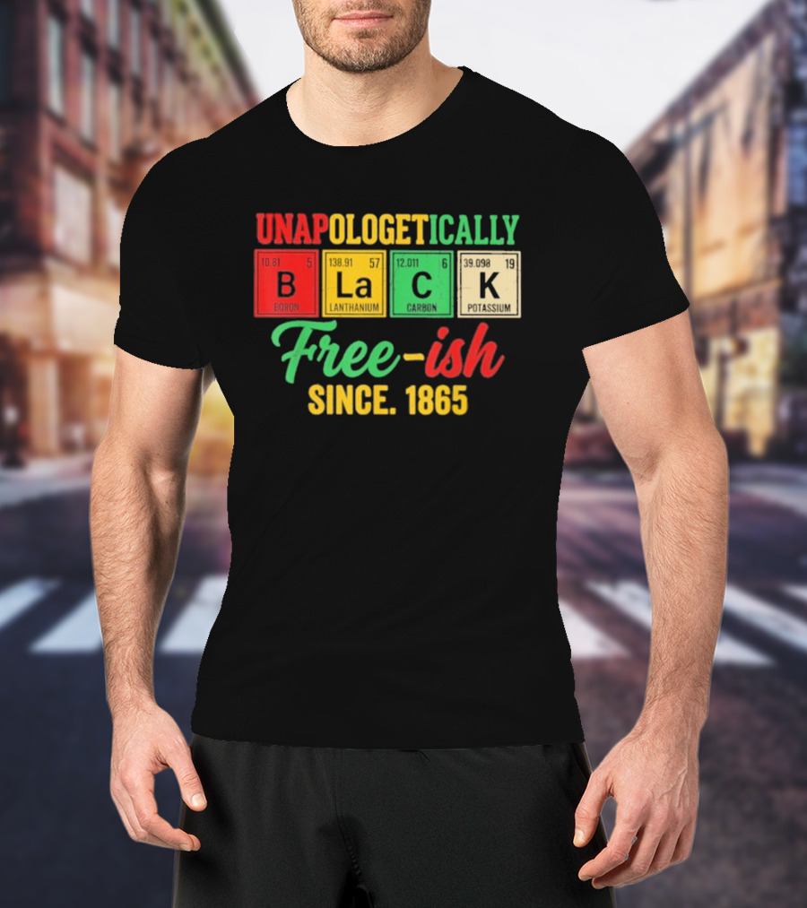 Unapologetically Black Periodic Free Ish Since 1865 Juneteenth Celebration T-Shirt