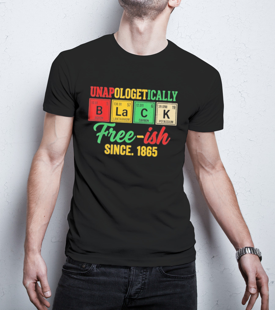 Unapologetically Black Periodic Free Ish Since 1865 Juneteenth Celebration T-Shirt