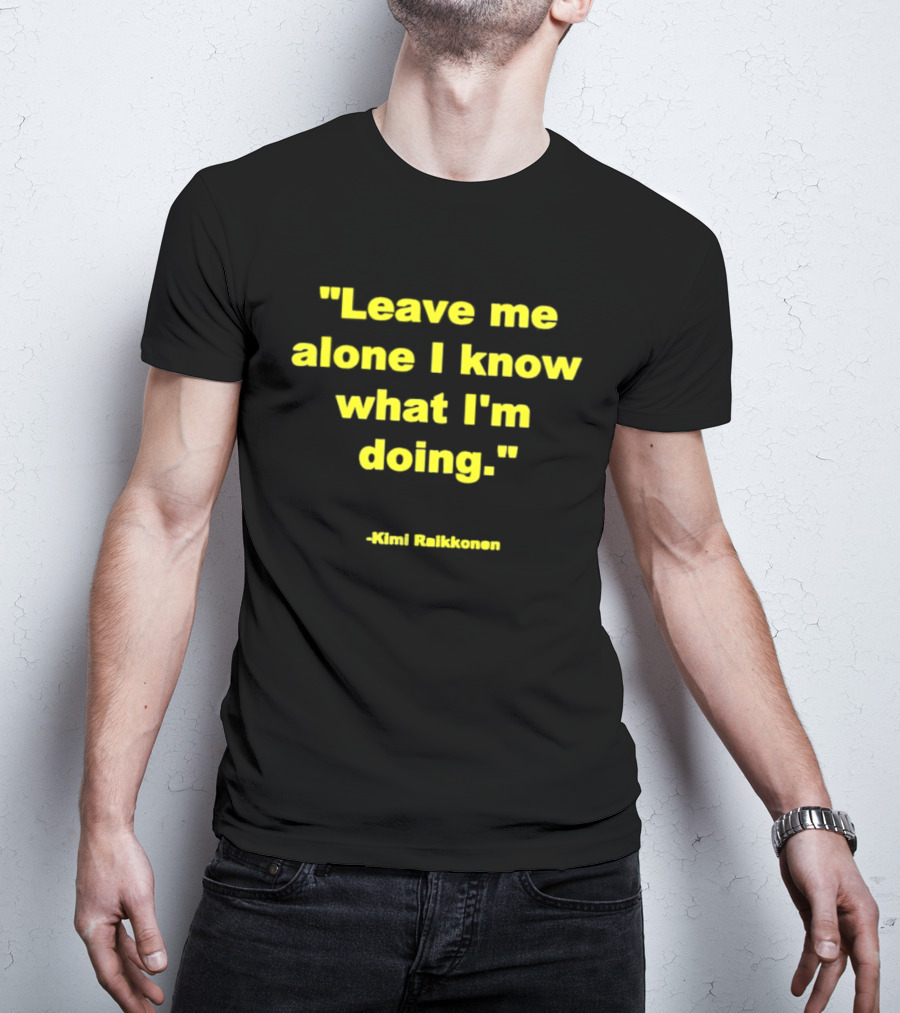 Leave Me Alone I Know What I'm Doing Kimi Raikkonen T-Shirt