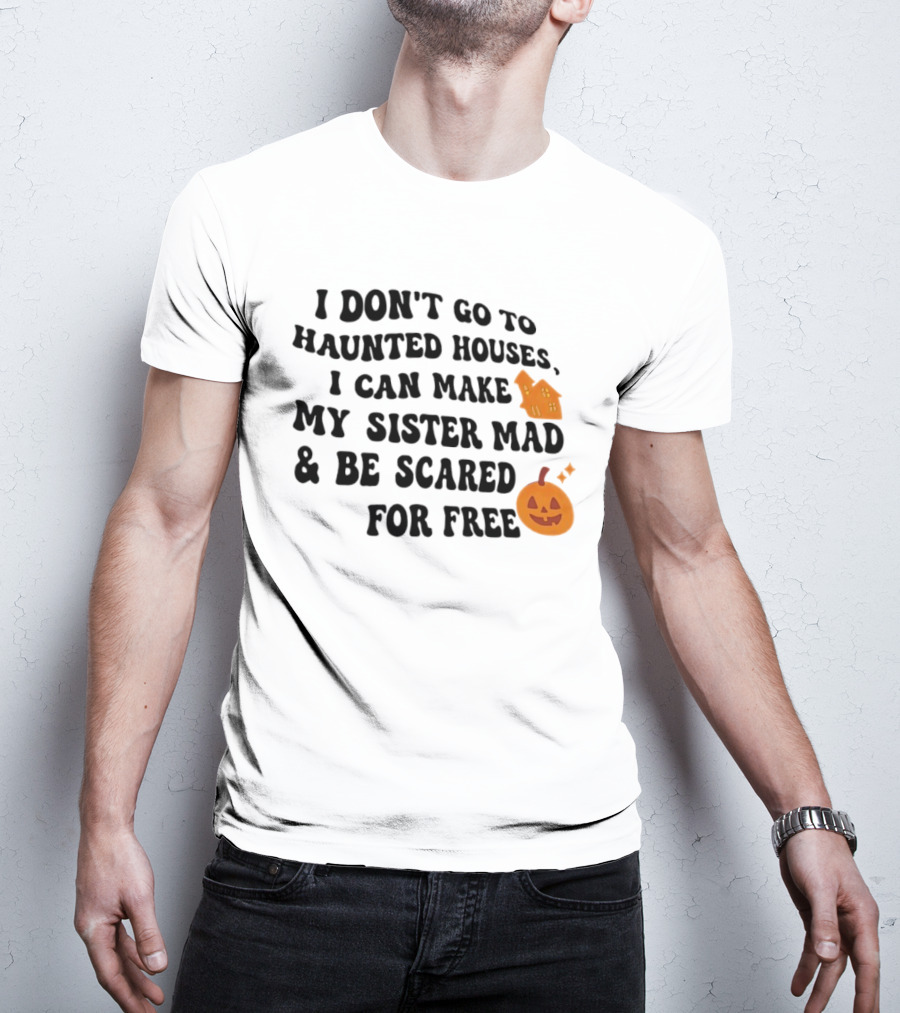 I Don't Go To Haunted Houses I Can Make My Sister Mad And Be Scared For Free Halloween Pumpkin House T-Shirt