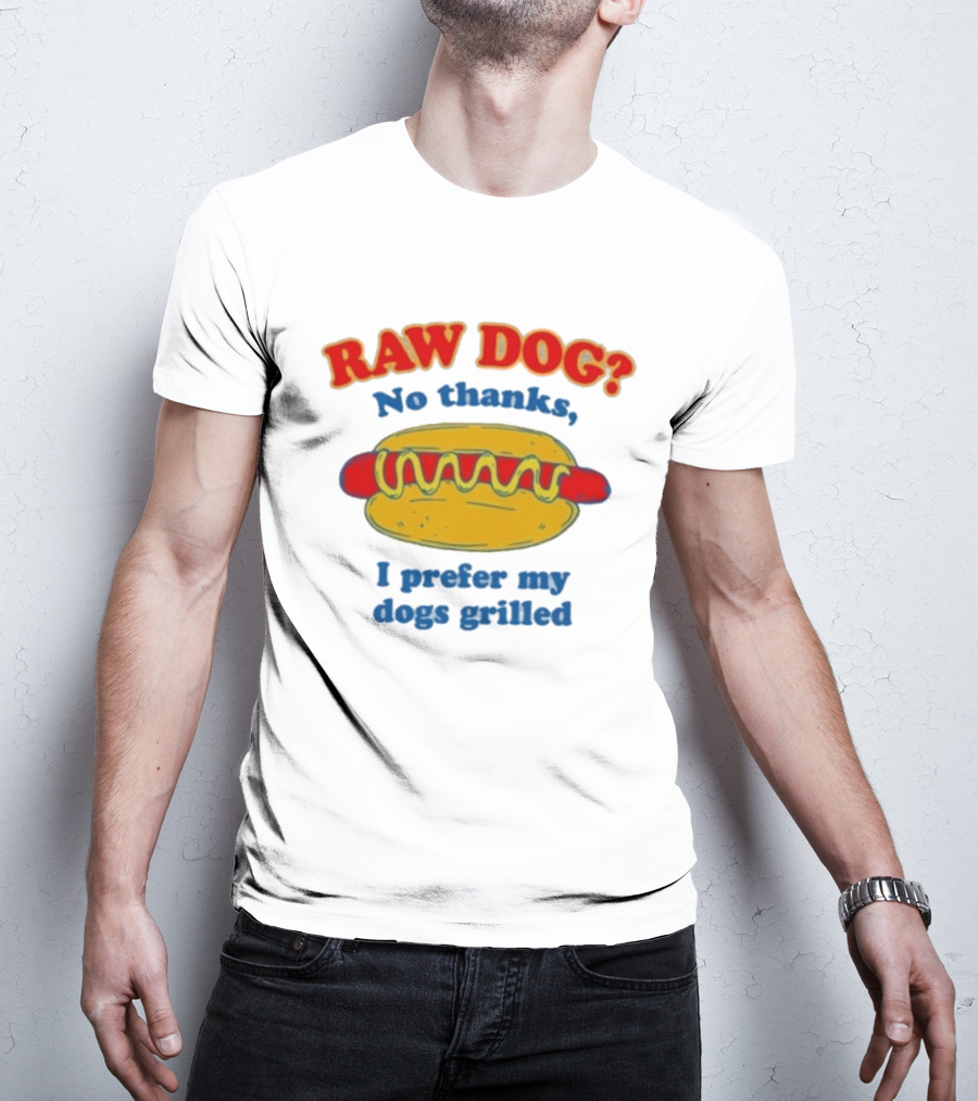 Raw Dog No Thanks I Prefer My Dogs Grilled Hotdog Humor T-Shirt