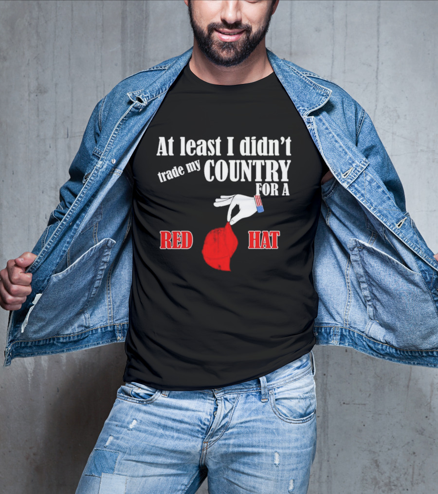 At Least I Didn't Trade My Country For A Red Hat Patriot T-Shirt