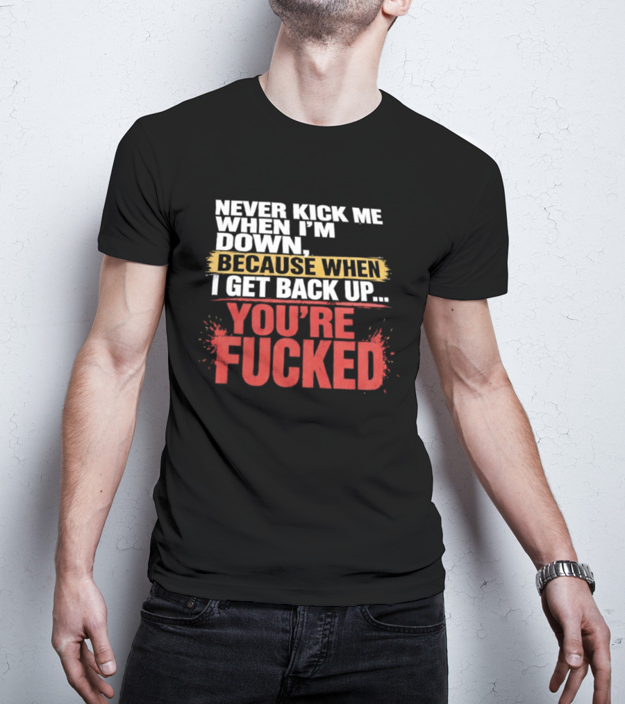 Never Kick Me When I'm Down Because When I Get Back Up You're Fucked Bold Motivational T-Shirt