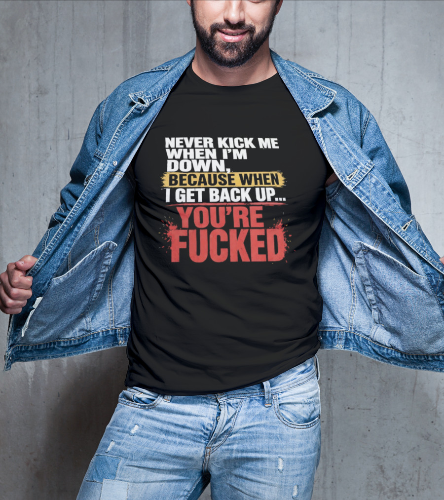 Never Kick Me When I'm Down Because When I Get Back Up You're Fucked Bold Motivational T-Shirt