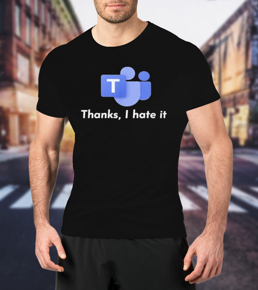 Microsoft Teams Thanks I Hate It Office Humor T-Shirt