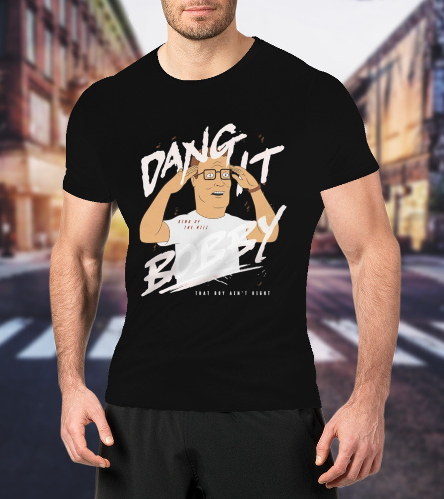 Dang It Bobby King Of The Hill That Boy Ain't Right T-Shirt