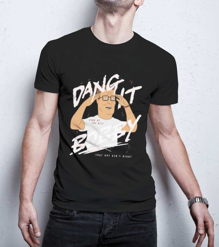 Dang It Bobby King Of The Hill That Boy Ain't Right T-Shirt