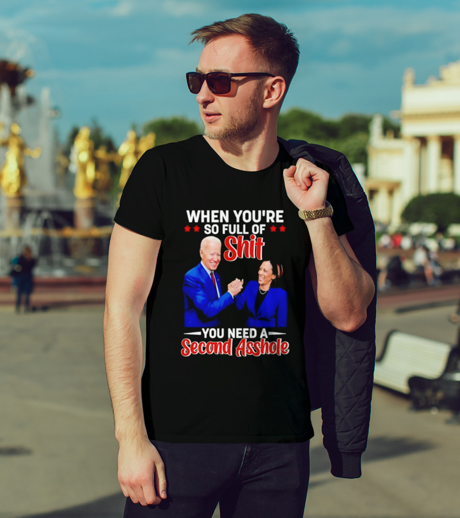 When You're So Full Of Shit You Need A Second Asshole Biden Harris T-Shirt