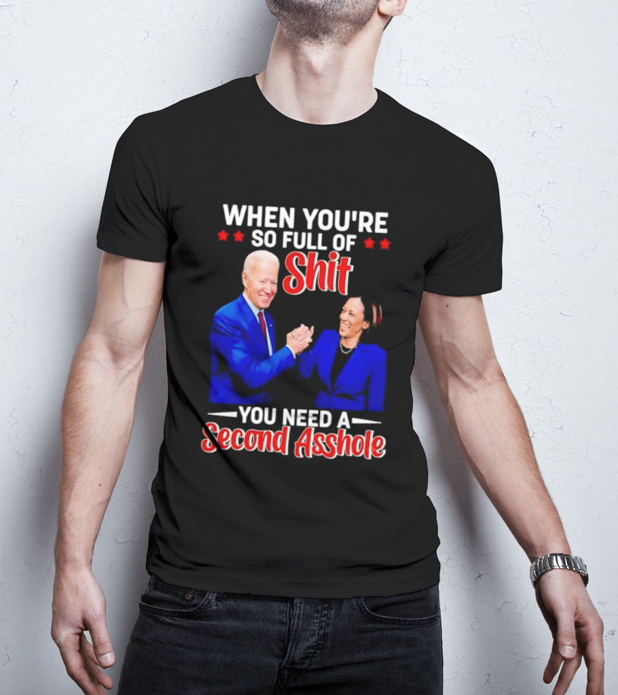 When You're So Full Of Shit You Need A Second Asshole Biden Harris T-Shirt