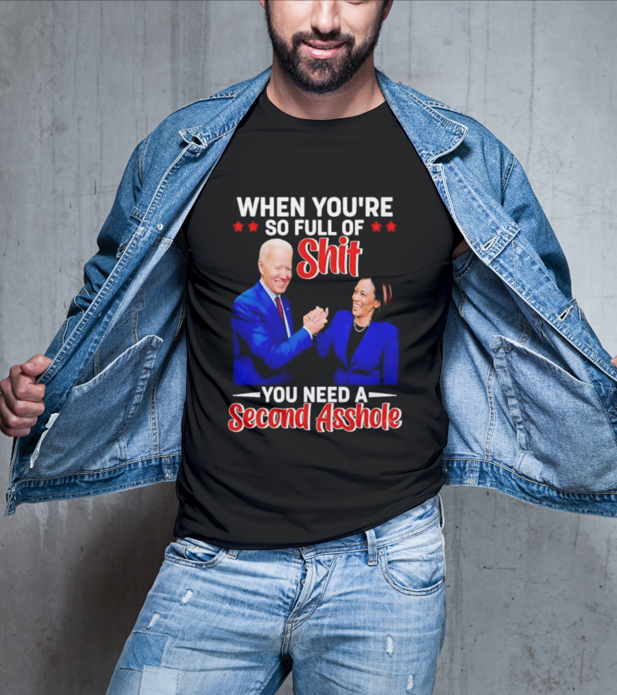When You're So Full Of Shit You Need A Second Asshole Biden Harris T-Shirt