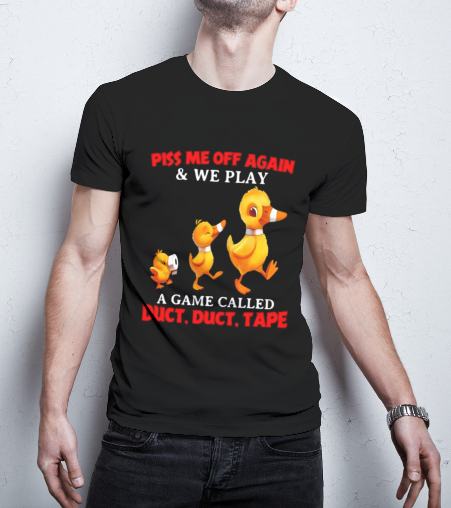 Piss Me Off Again And We Play A Game Called Duct Duct Tape With Ducks T-Shirt