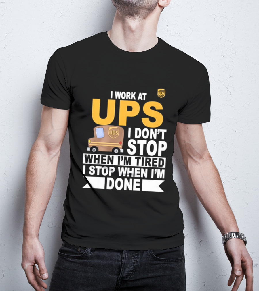 I Work At UPS I Don't Stop When I'm Tired I Stop When I'm Done T-Shirt