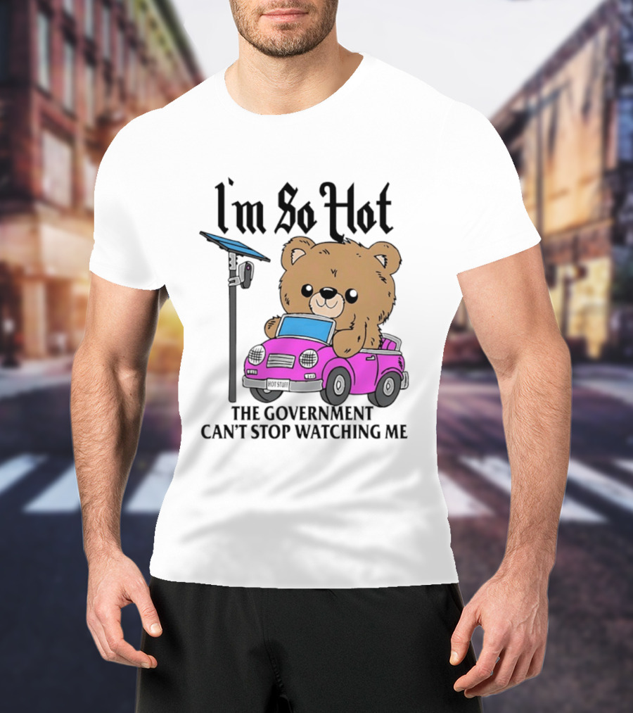I'm So Hot Bear In Pink Car The Government Can't Stop Ing Me T-Shirt