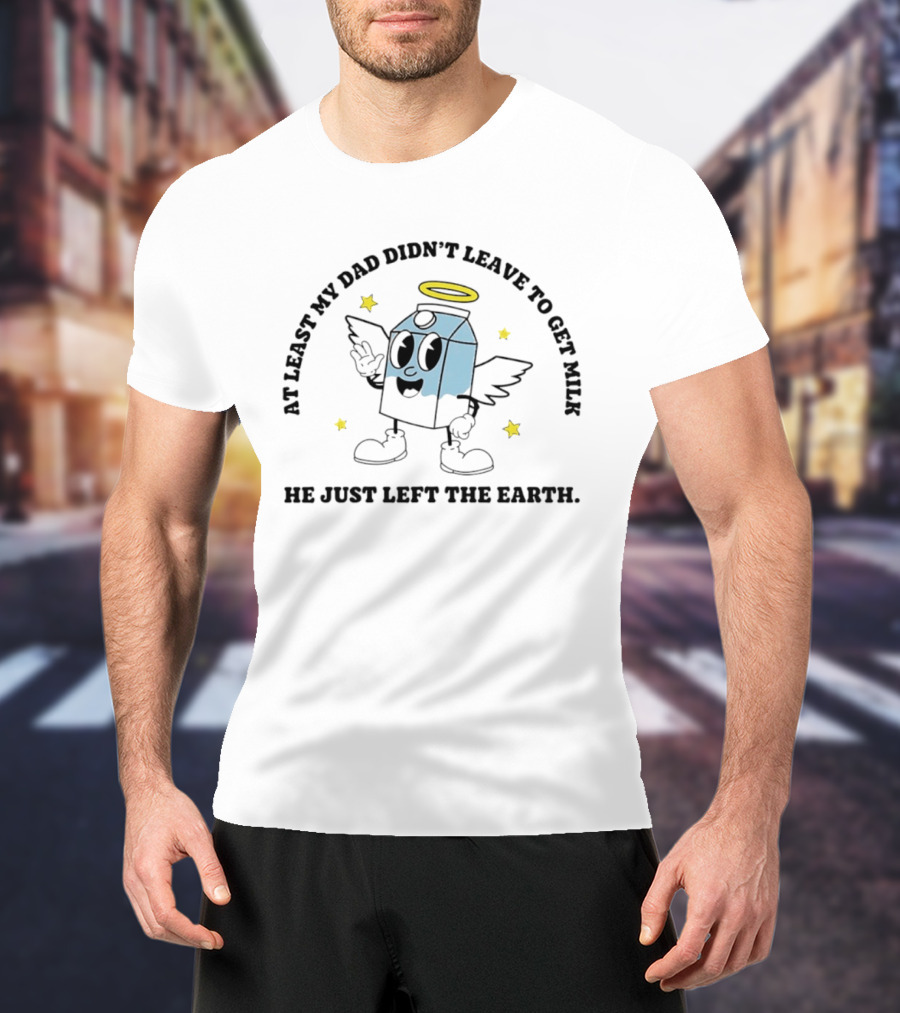 At Least My Dad Didn't Leave To Get Milk He Just Left The Earth Milk Cartoon With Halo And Wings T-Shirt