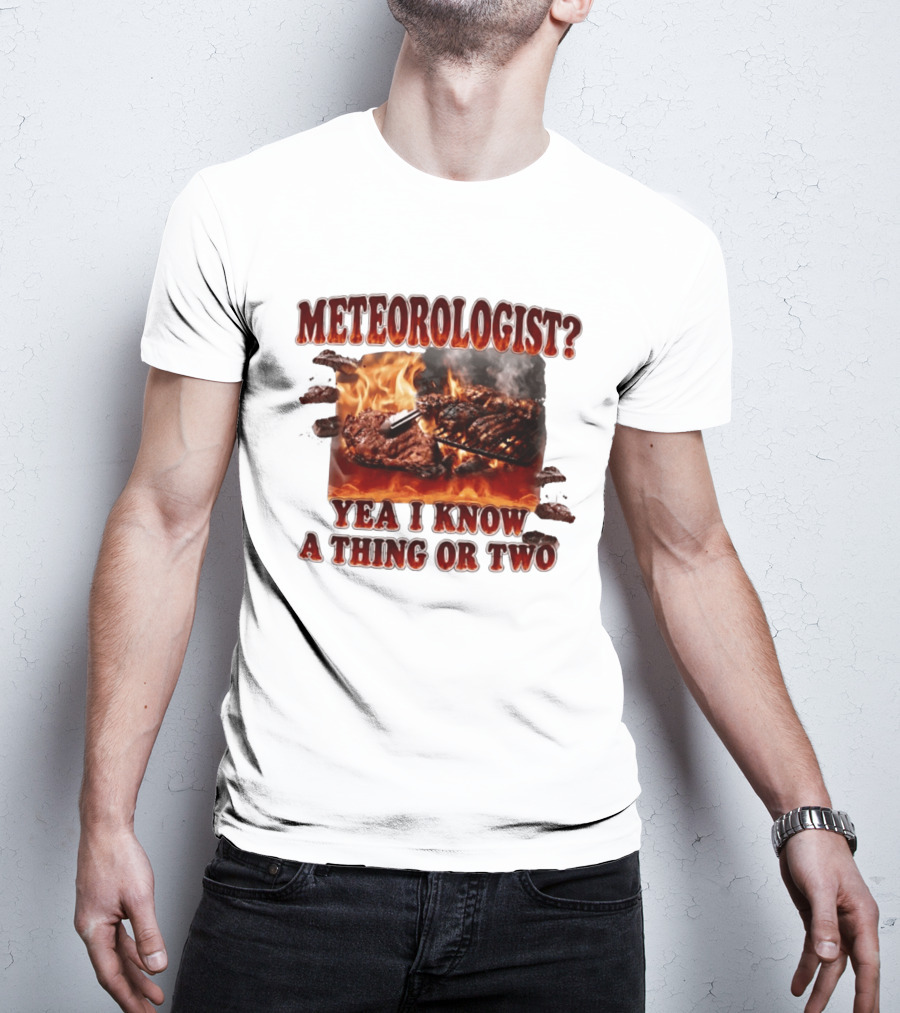 Meteorologist Yea I Know A Thing Or Two BBQ Grilling Steak Fire Humor T-Shirt