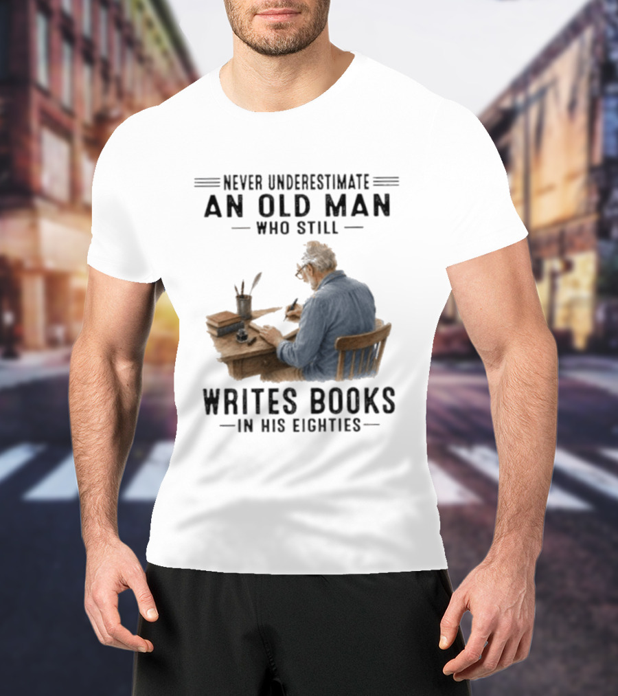 Never Underestimate An Old Man Who Still Writes Books In His Eighties T-Shirt