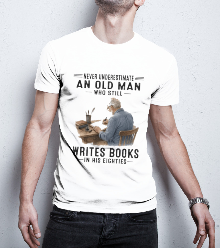 Never Underestimate An Old Man Who Still Writes Books In His Eighties T-Shirt
