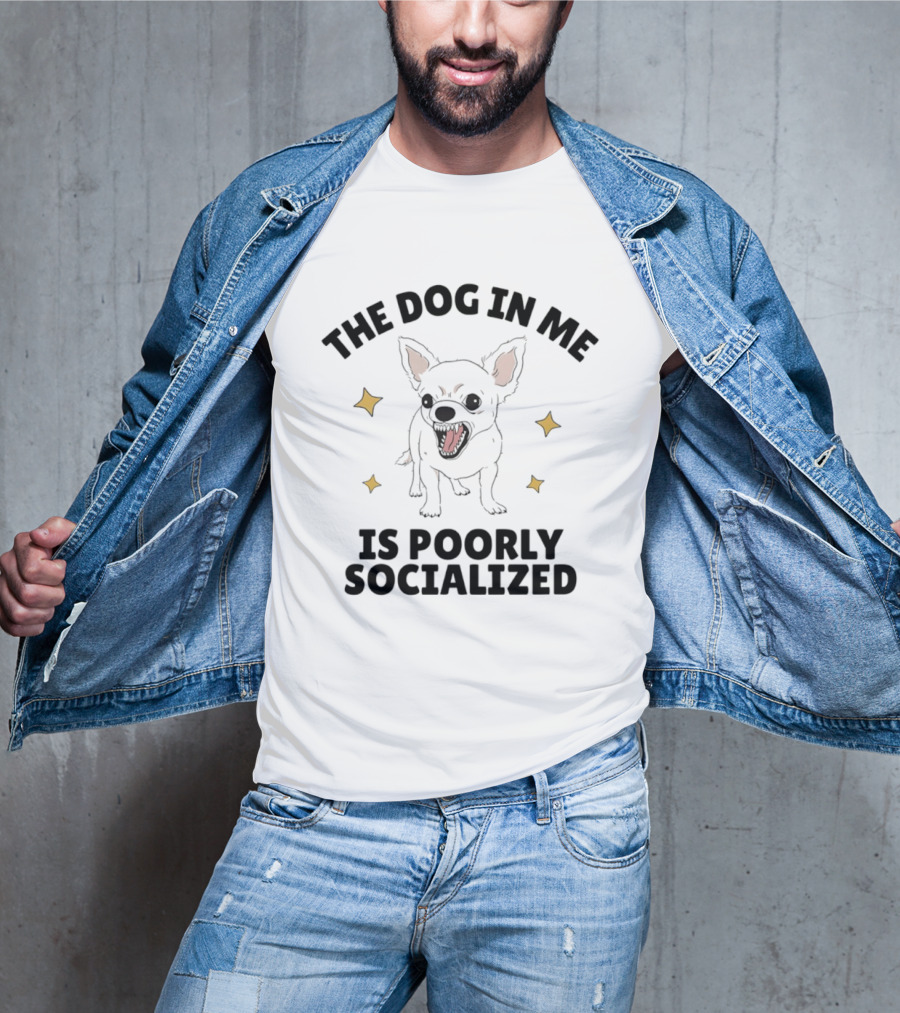 The Dog In Me Is Poorly Socialized Chihuahua T-Shirt