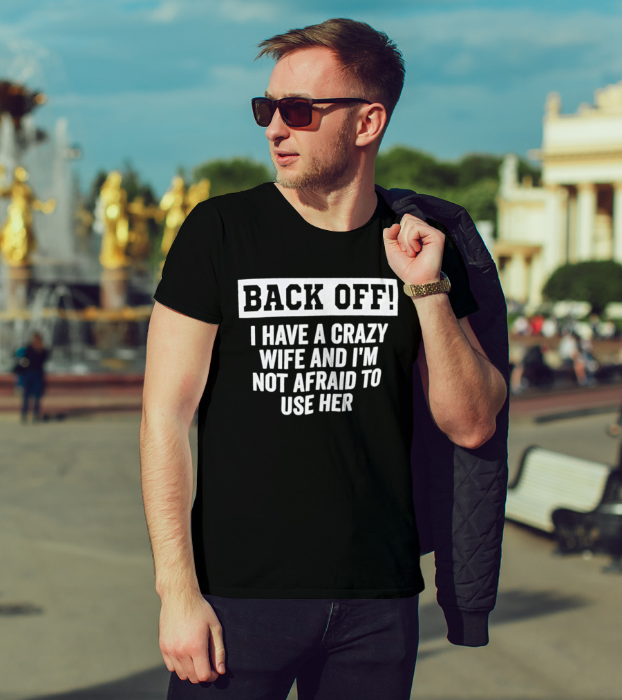 Back Off I Have A Crazy Wife And I'm Not Afraid To Use Her T-Shirt