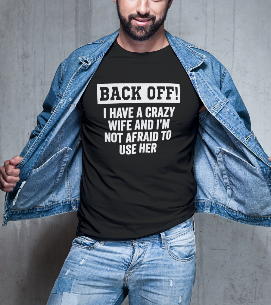 Back Off I Have A Crazy Wife And I'm Not Afraid To Use Her T-Shirt