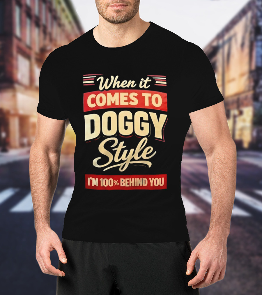 When It Comes To Doggy Style I'm 100% Behind You T-Shirt