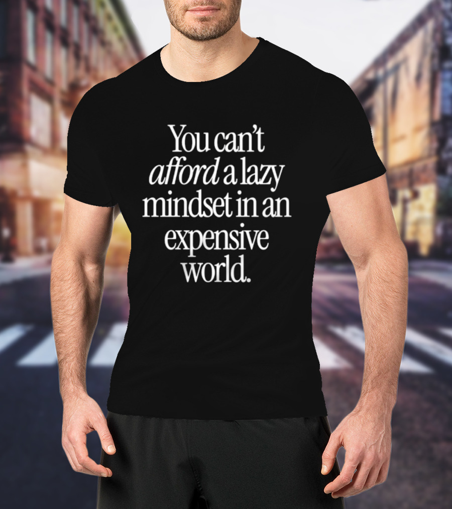 You Can't Afford A Lazy Mindset In An Expensive World Inspiring Motivation T-Shirt