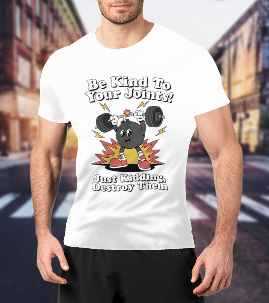 Be Kind To Your Joints Just Kidding Destroy Them Weightlifting Bomb T-Shirt