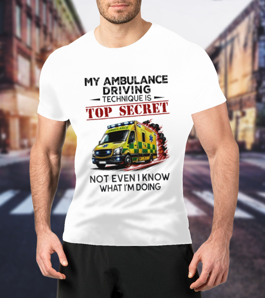 My Ambulance Driving Technique Is Top Secret Not Even I Know What I'm Doing Humor T-Shirt