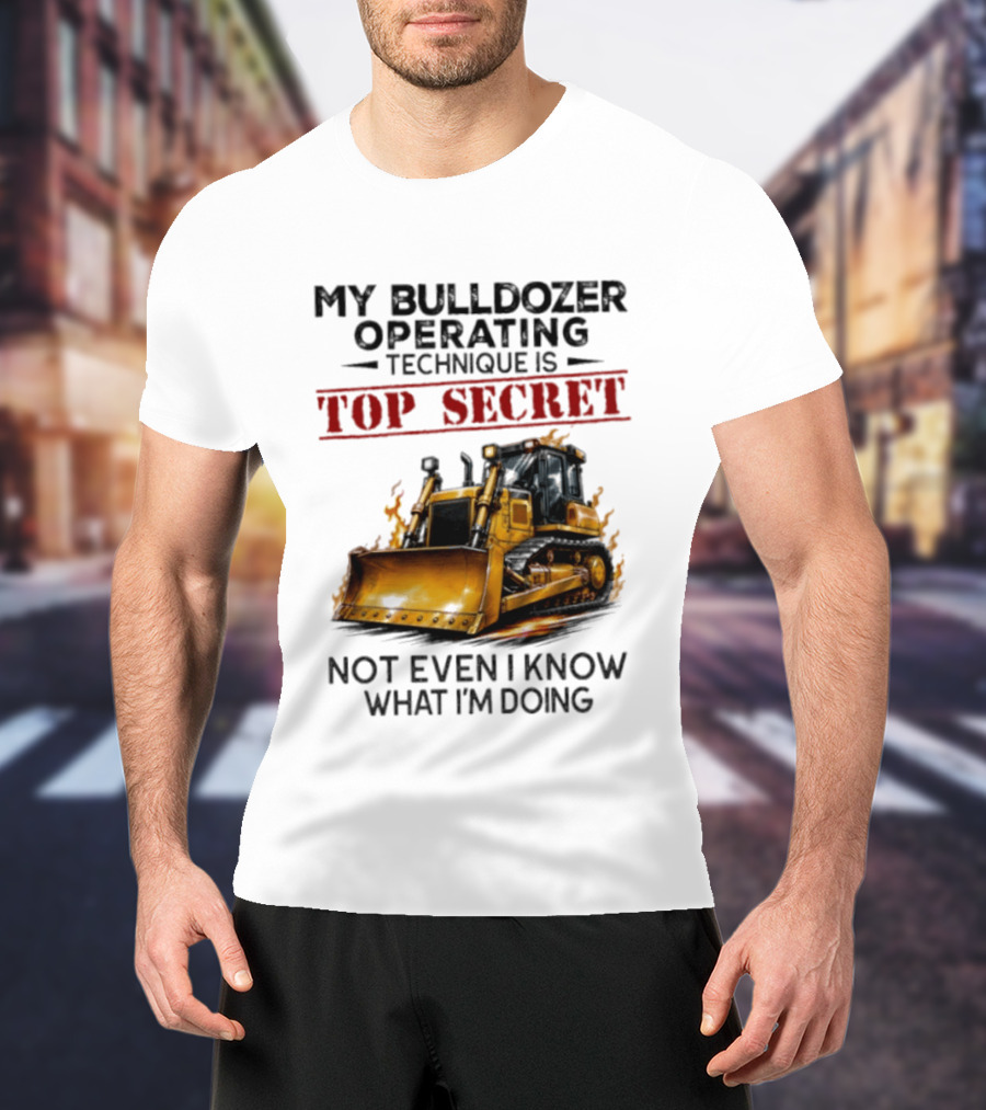 My Bulldozer Operating Technique Is Top Secret Not Even I Know What I'm Doing Bulldozer T-Shirt