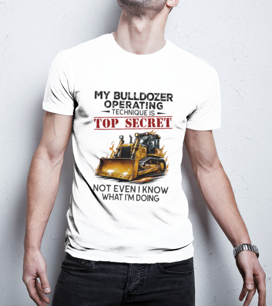 My Bulldozer Operating Technique Is Top Secret Not Even I Know What I'm Doing Bulldozer T-Shirt