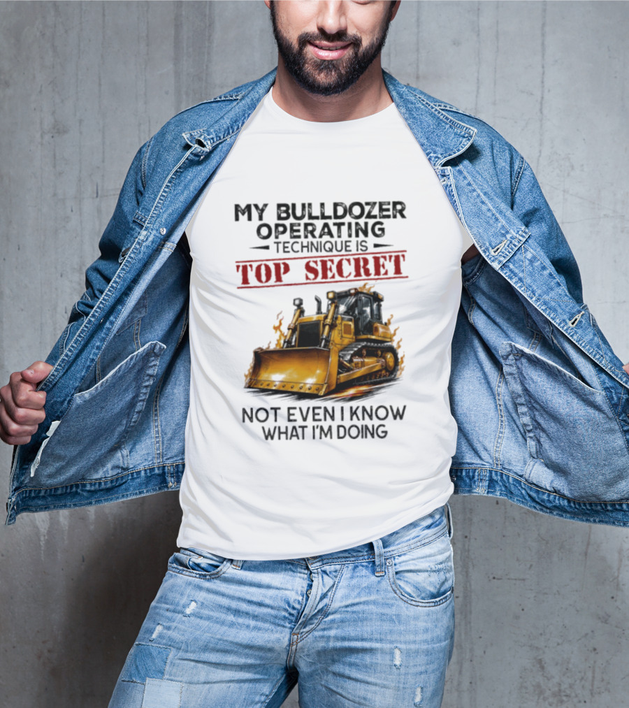 My Bulldozer Operating Technique Is Top Secret Not Even I Know What I'm Doing Bulldozer T-Shirt