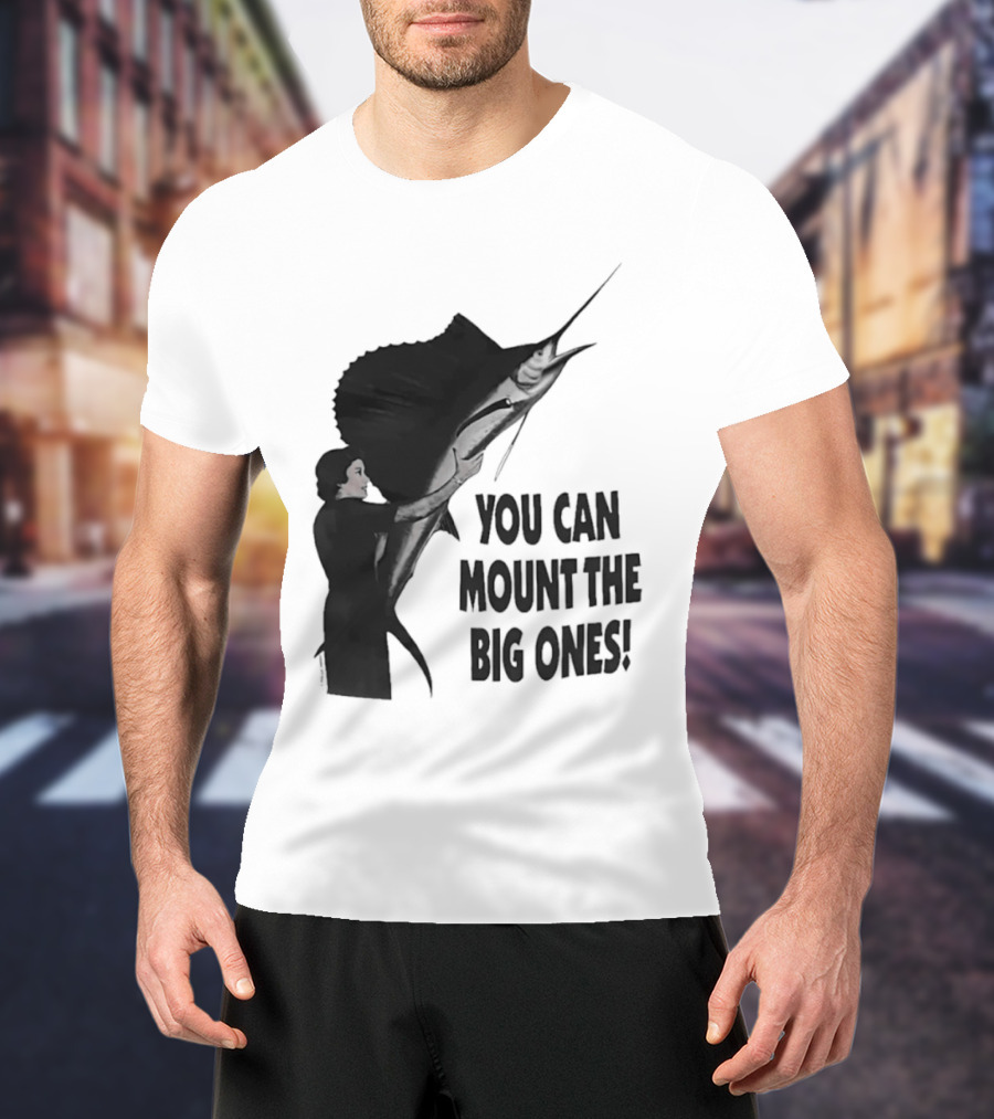 You Can Mount The Big Ones Swordfish T-Shirt