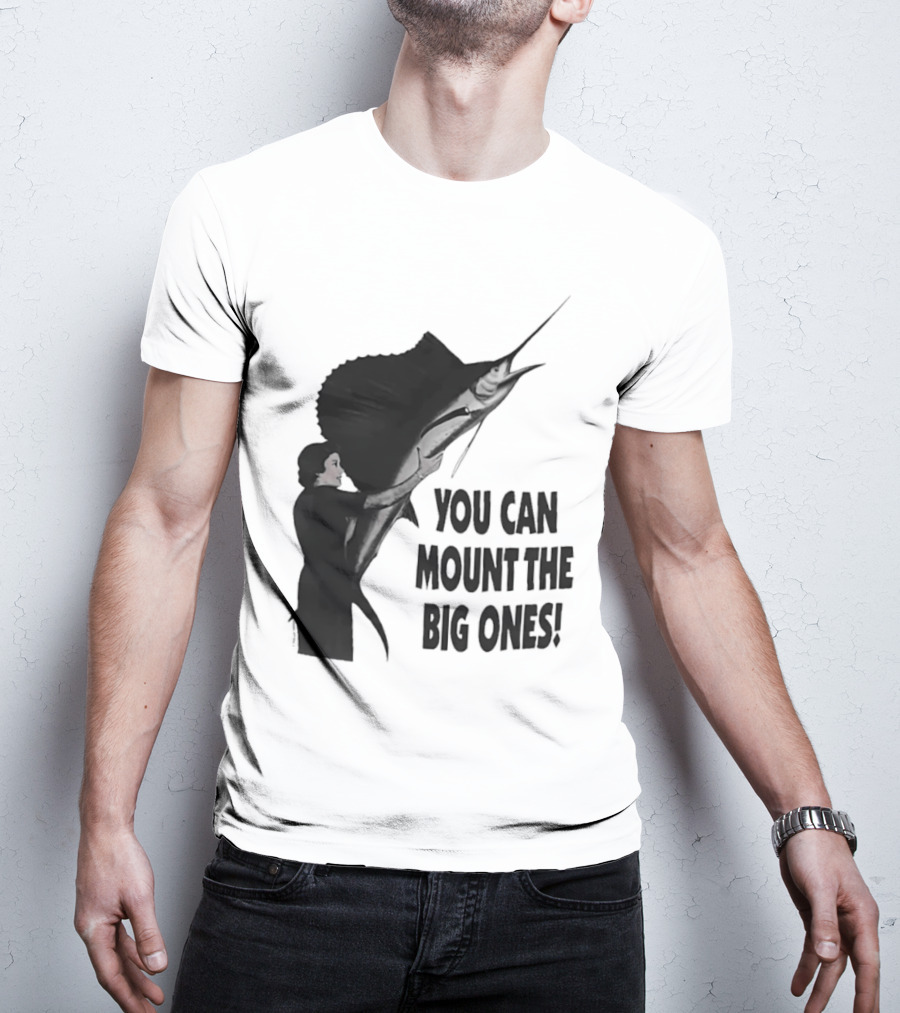 You Can Mount The Big Ones Swordfish T-Shirt