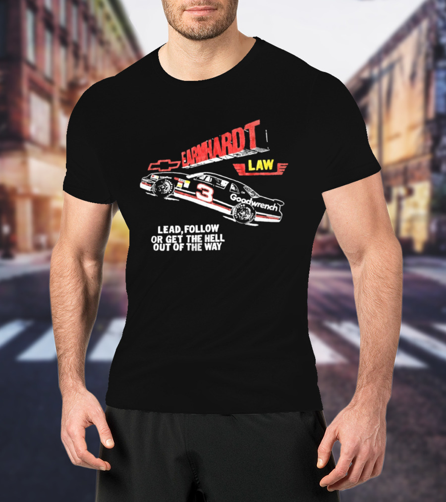 Earnhardt Law Race Car Lead Follow Or Get The Hell Out Of The Way T-Shirt