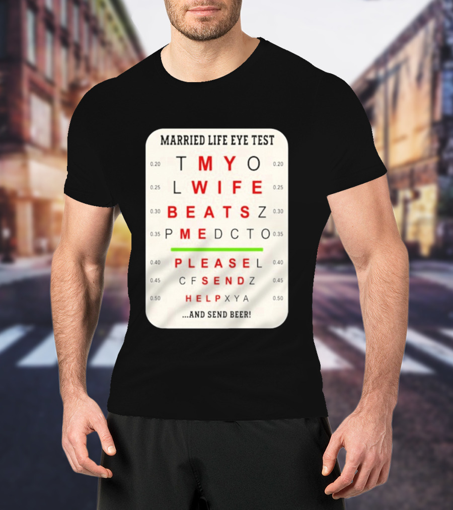 Married Life Eye Test My Wife Beats Me Please Send Help And Send Beer T-Shirt