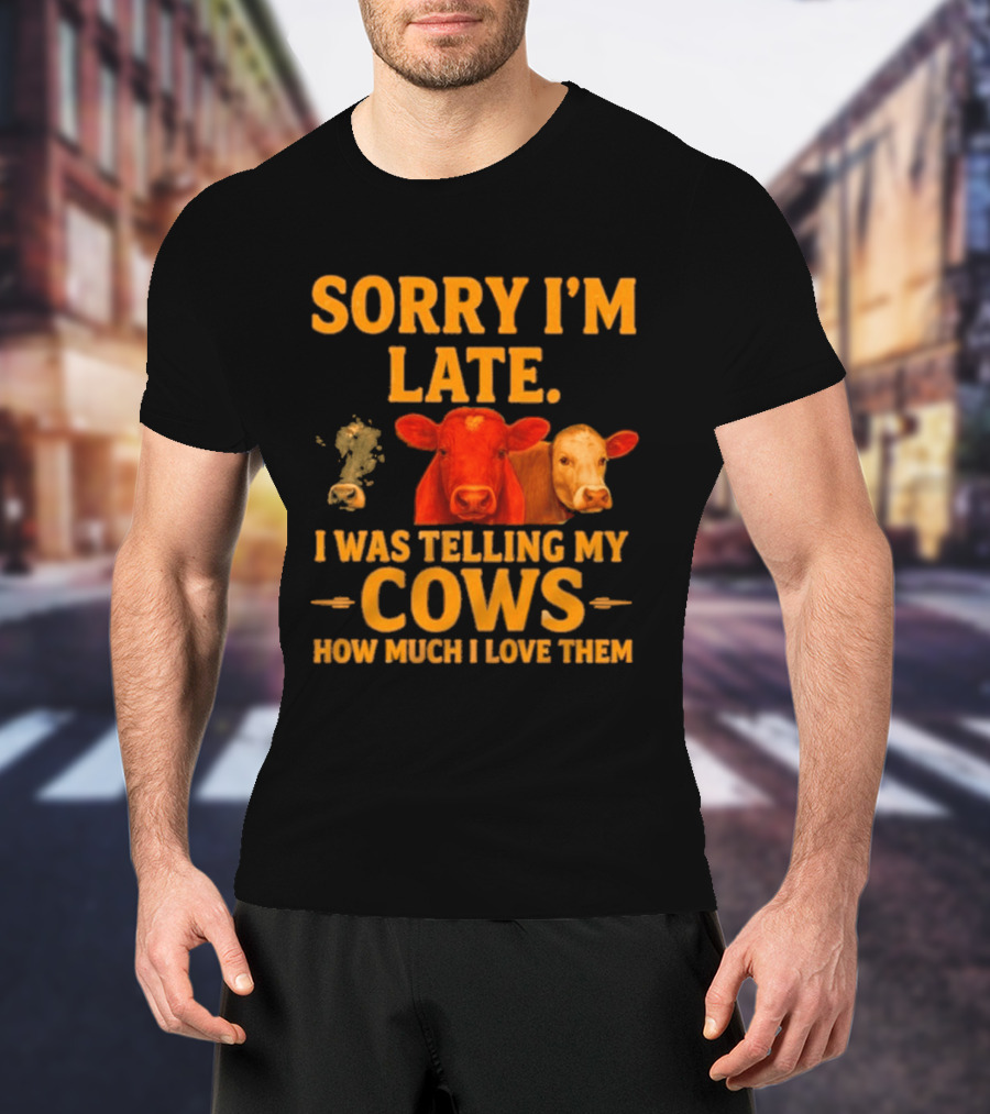Sorry I'm Late I Was Telling My Cows How Much I Love Them T-Shirt