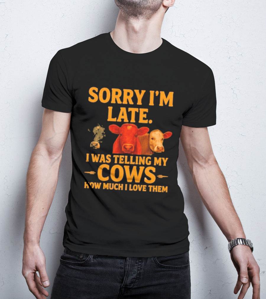 Sorry I'm Late I Was Telling My Cows How Much I Love Them T-Shirt
