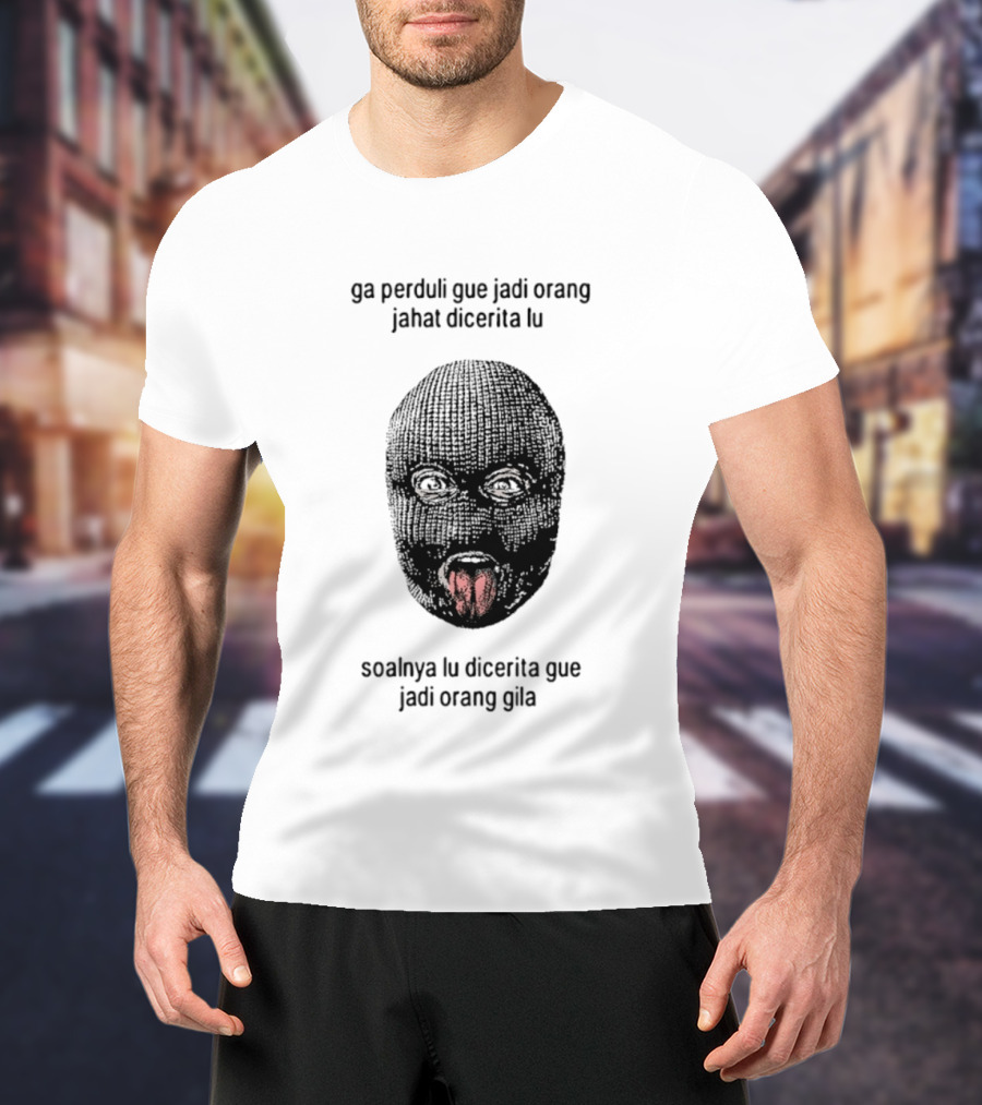 Ga Perduli Gue Jadi Orang Jahat Dicerita Lu Soalnya Lu Dicerita Gue Jadi Orang Gila Masked Face Tongue Out T-Shirt